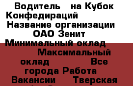 Водитель D на Кубок Конфедираций 2017 FIFA. › Название организации ­ ОАО“Зенит“ › Минимальный оклад ­ 47 900 › Максимальный оклад ­ 79 200 - Все города Работа » Вакансии   . Тверская обл.,Осташков г.